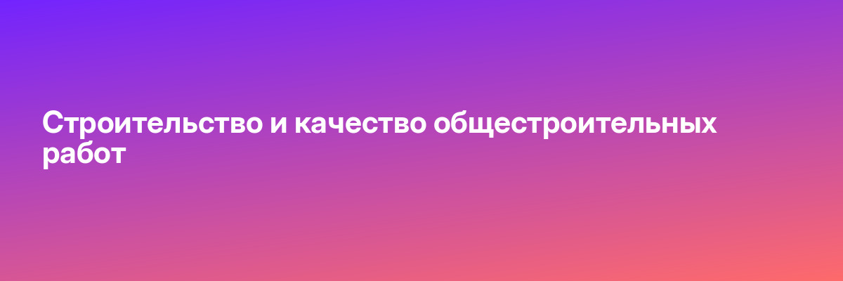 Строительство и качество общестроительных работ