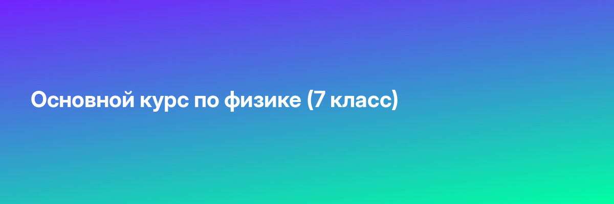 Основной курс по физике (7 класс)