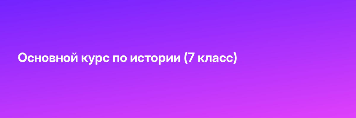 Основной курс по истории (7 класс)