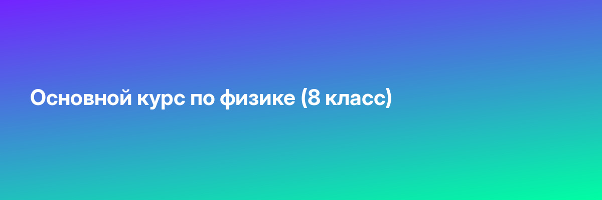 Основной курс по физике (8 класс)