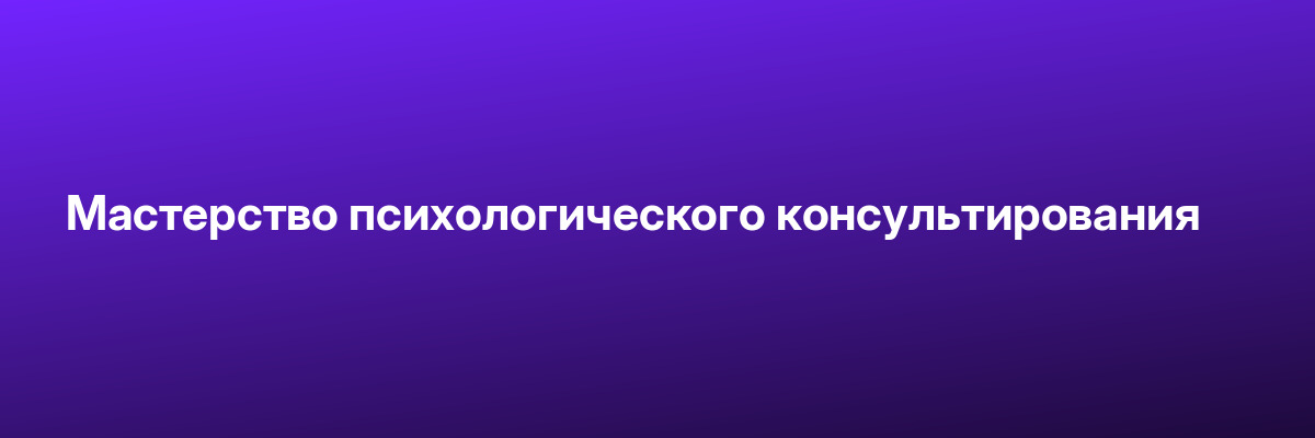 Мастерство психологического консультирования