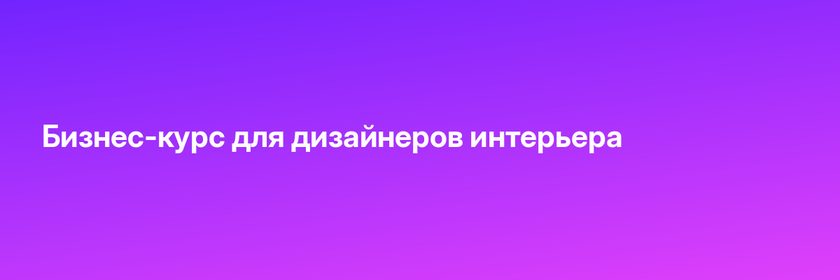 Бизнес-курс для дизайнеров интерьера