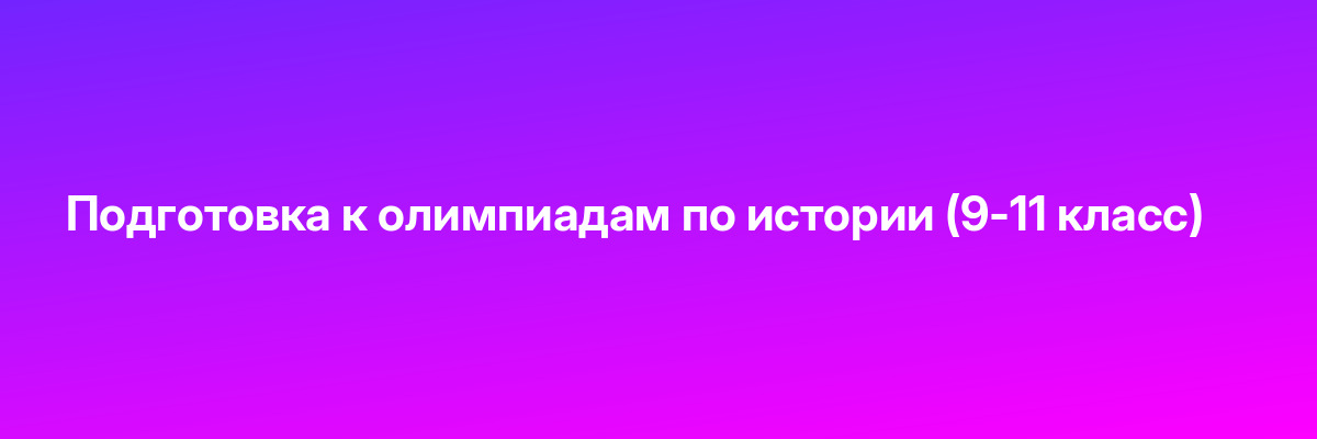 Подготовка к олимпиадам по истории (9-11 класс)