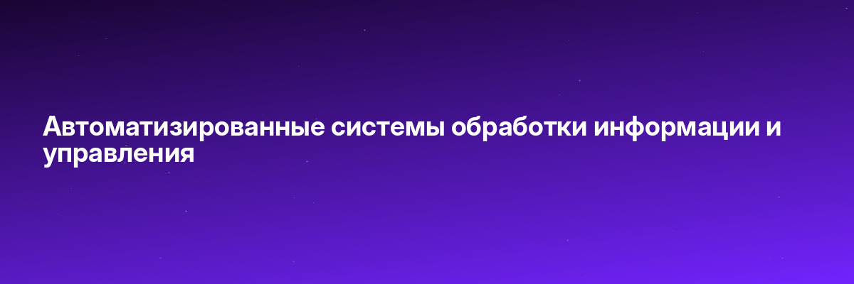 Автоматизированные системы обработки информации и управления