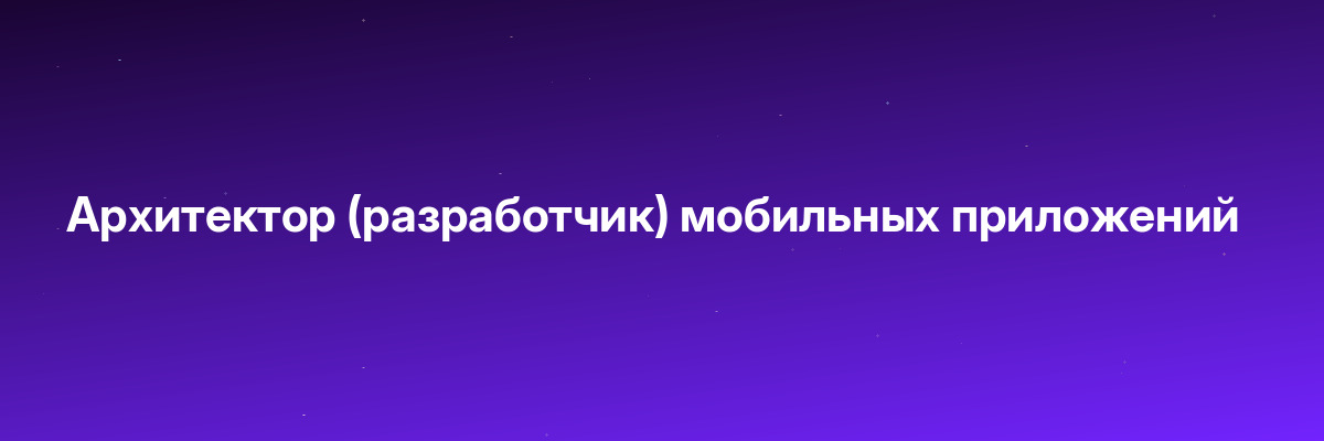 Архитектор (разработчик) мобильных приложений