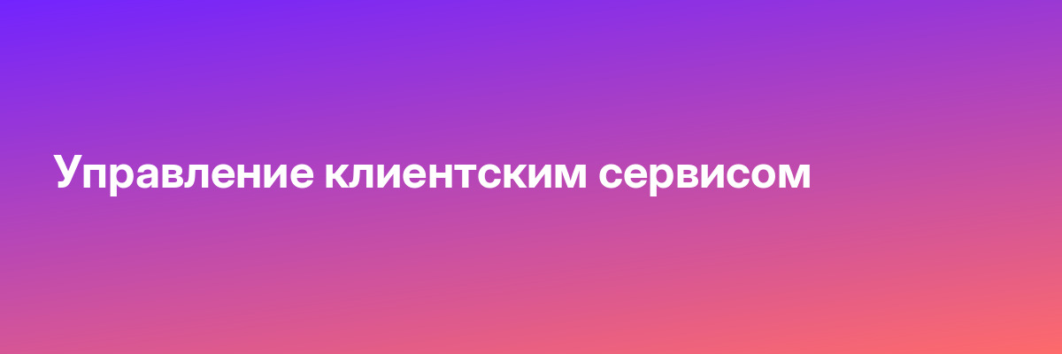 Управление клиентским сервисом