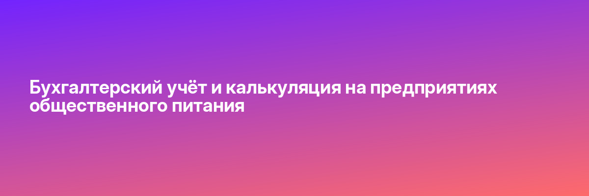 Бухгалтерский учёт и калькуляция на предприятиях общественного питания