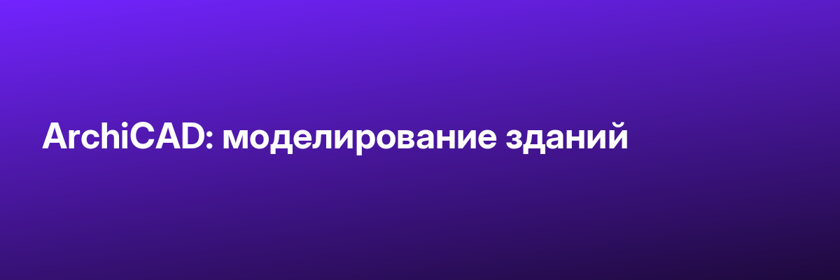 ArchiCAD: моделирование зданий
