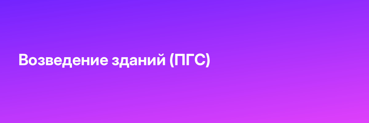 Возведение зданий (ПГС)