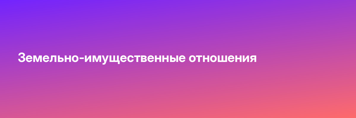 Земельно-имущественные отношения