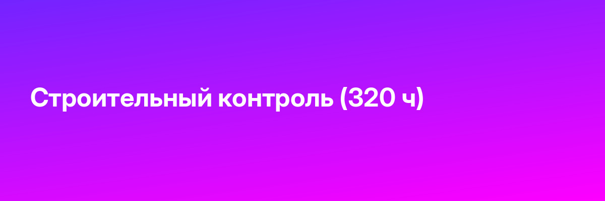 Строительный контроль (320 ч)