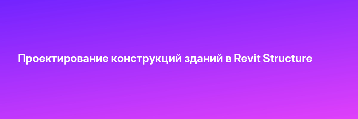 Проектирование конструкций зданий в Revit Structure