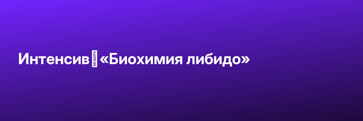 Интенсив «Биохимия либидо»