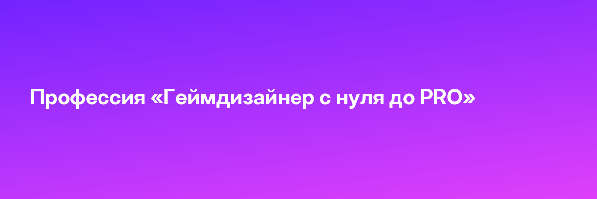 Профессия «Геймдизайнер с нуля до PRO»