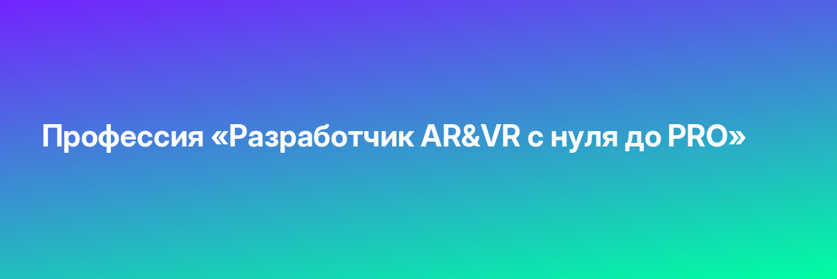 Профессия «Разработчик AR&VR с нуля до PRO»