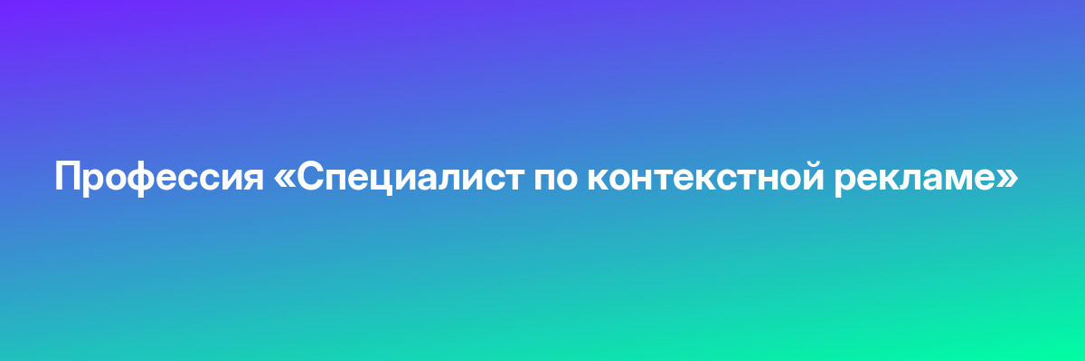 Профессия «Специалист по контекстной рекламе»