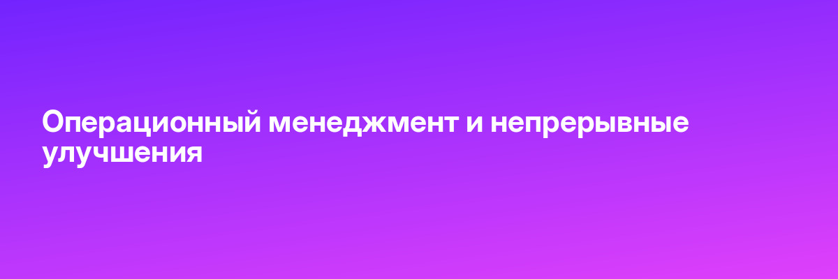 Операционный менеджмент и непрерывные улучшения