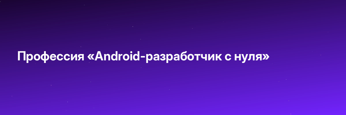 Профессия «Android-разработчик с нуля»