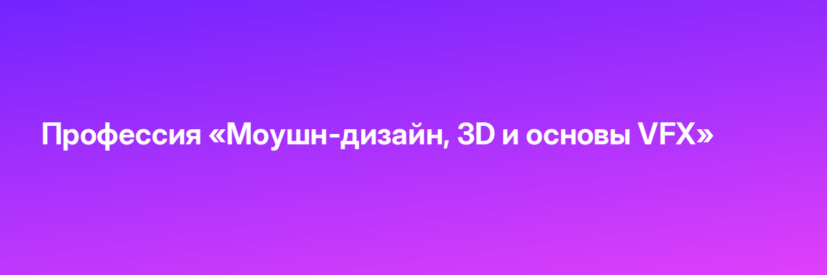 Профессия «Моушн-дизайн, 3D и основы VFX»