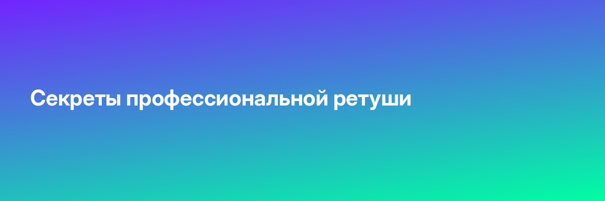 Секреты профессиональной ретуши