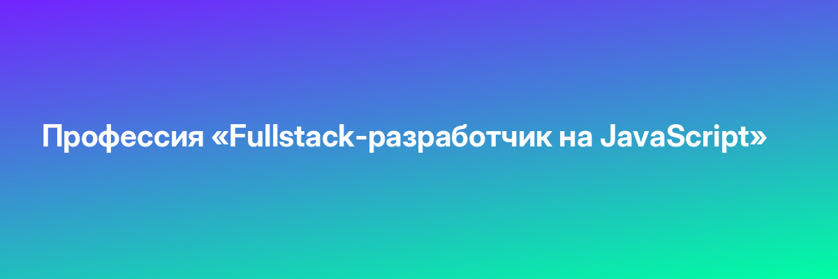 Профессия «Fullstack-разработчик на JavaScript»