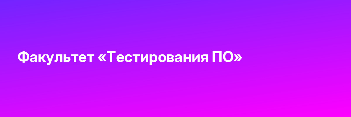 Факультет «Тестирования ПО»