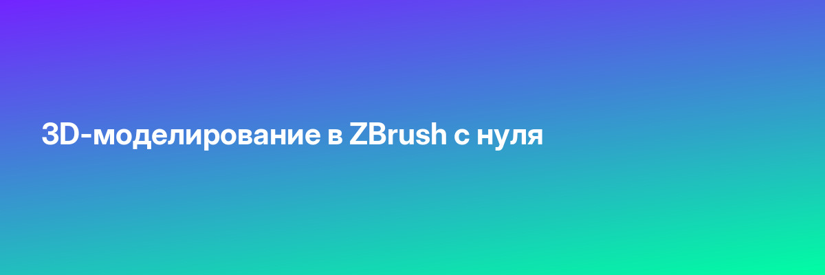 3D-моделирование в ZBrush с нуля