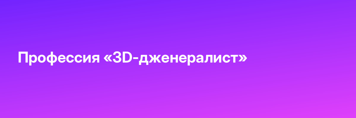 Профессия «3D-дженералист»
