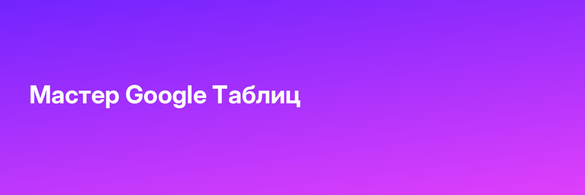 Мастер Google Таблиц