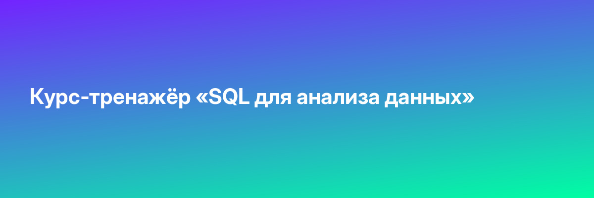 Курс-тренажёр «SQL для анализа данных»
