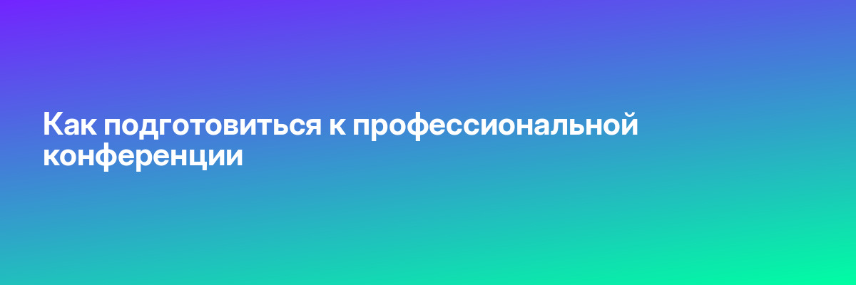 Как подготовиться к профессиональной конференции