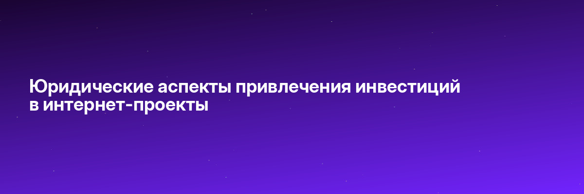 Юридические аспекты привлечения инвестиций в интернет-проекты