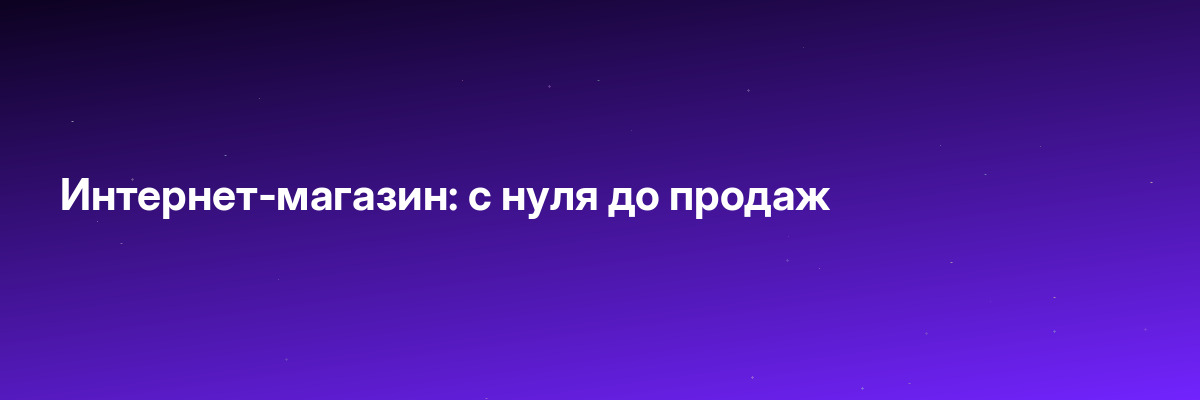 Интернет-магазин: с нуля до продаж