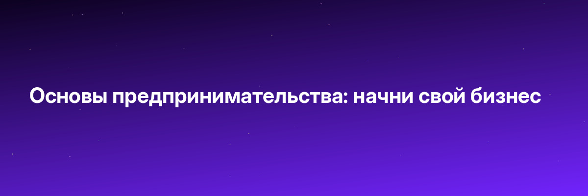 Основы предпринимательства: начни свой бизнес