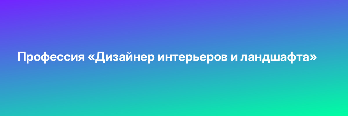 Профессия «Дизайнер интерьеров и ландшафта»