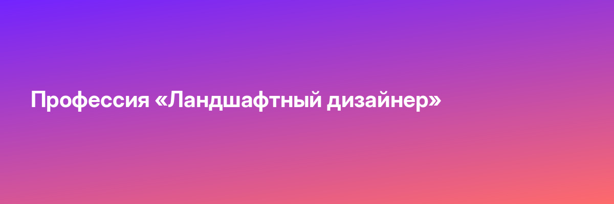 Профессия «Ландшафтный дизайнер»