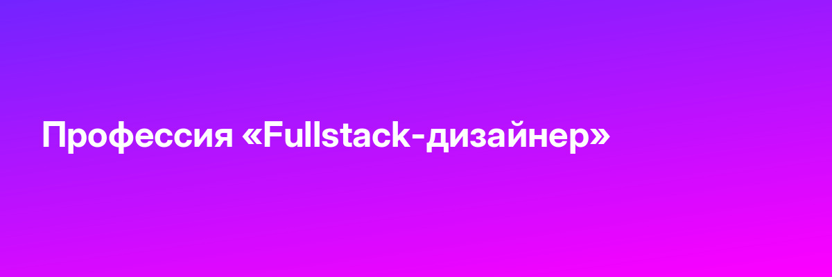 Профессия «Fullstack-дизайнер»