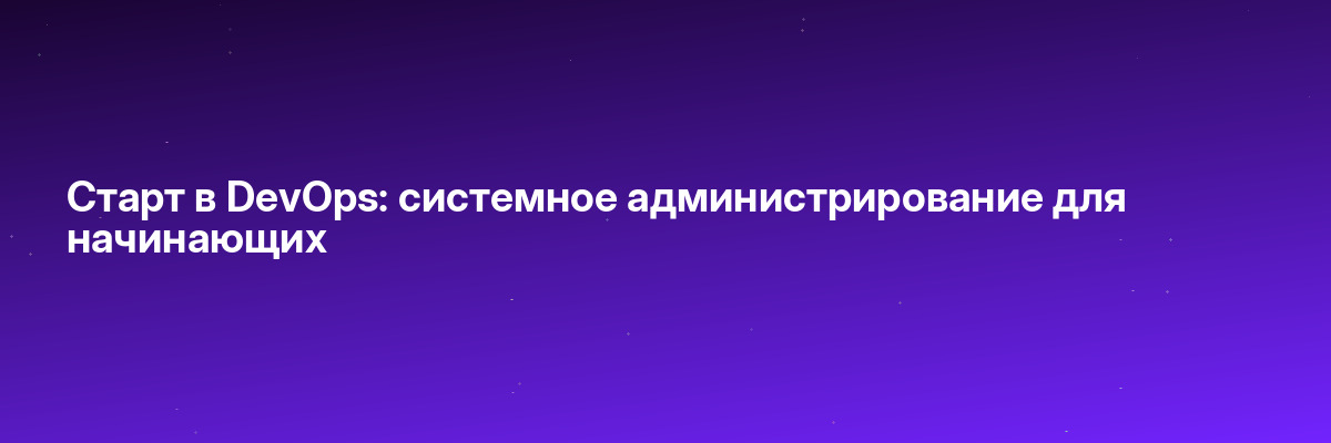 Старт в DevOps: системное администрирование для начинающих