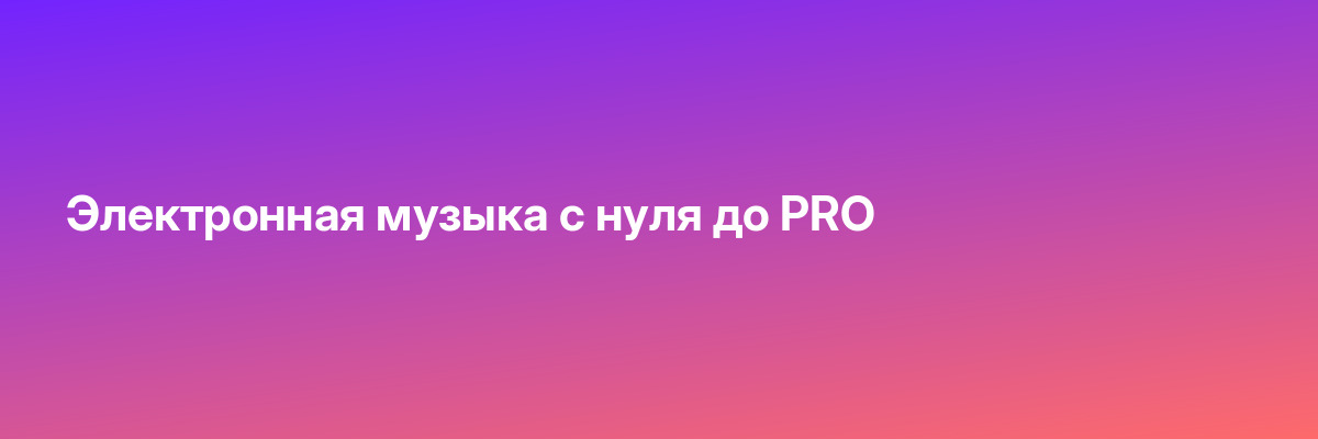 Электронная музыка с нуля до PRO