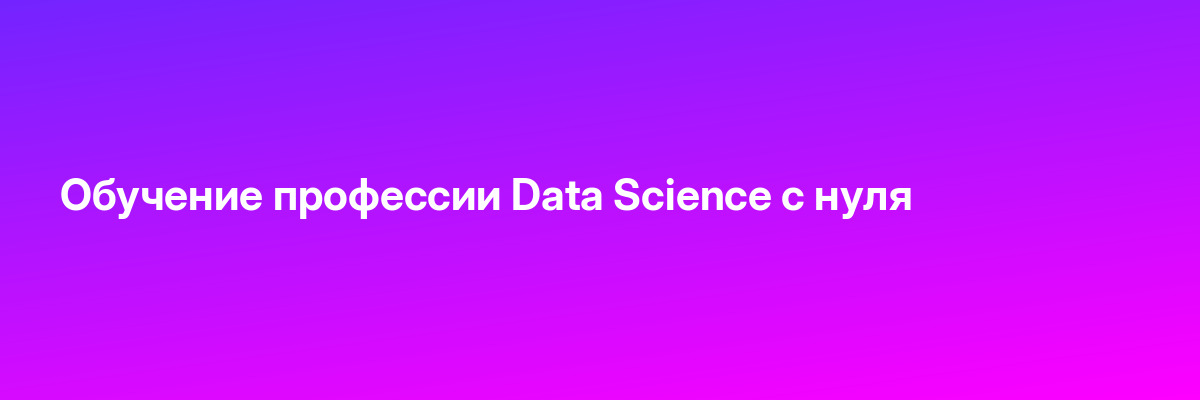 Обучение профессии Data Science с нуля