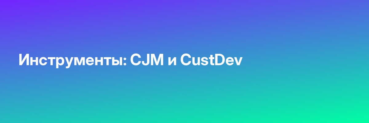 Инструменты: CJM и CustDev