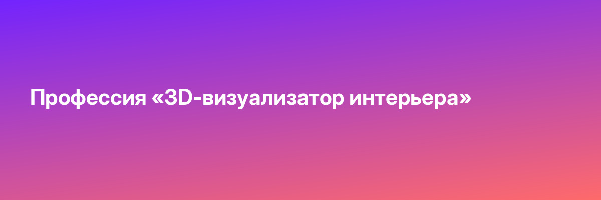 Профессия «3D-визуализатор интерьера»
