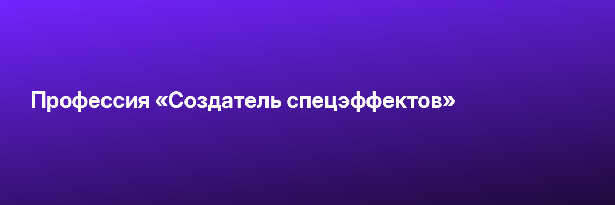 Профессия «Создатель спецэффектов»