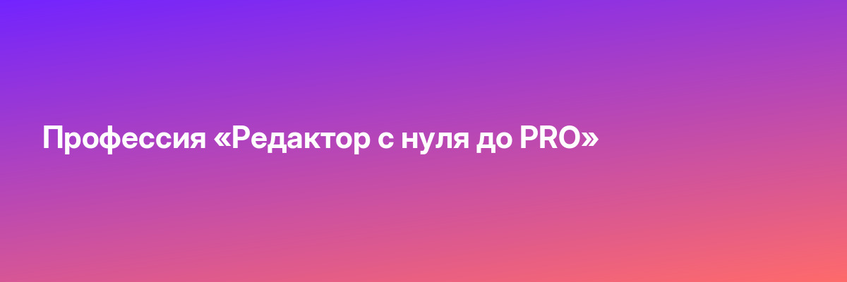 Профессия «Редактор c нуля до PRO»