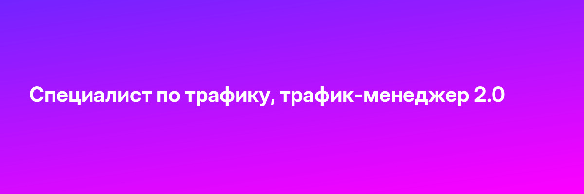 Специалист по трафику, трафик-менеджер 2.0