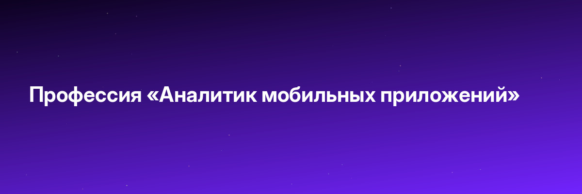 Профессия «Аналитик мобильных приложений»
