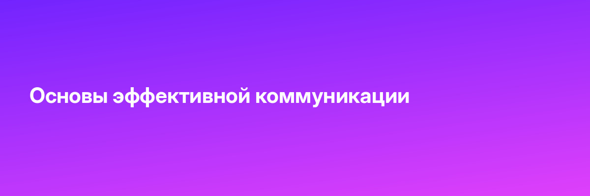 Основы эффективной коммуникации