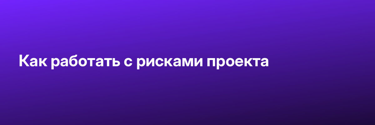 Как работать с рисками проекта