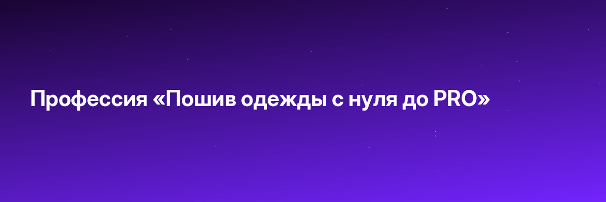 Профессия «Пошив одежды с нуля до PRO»