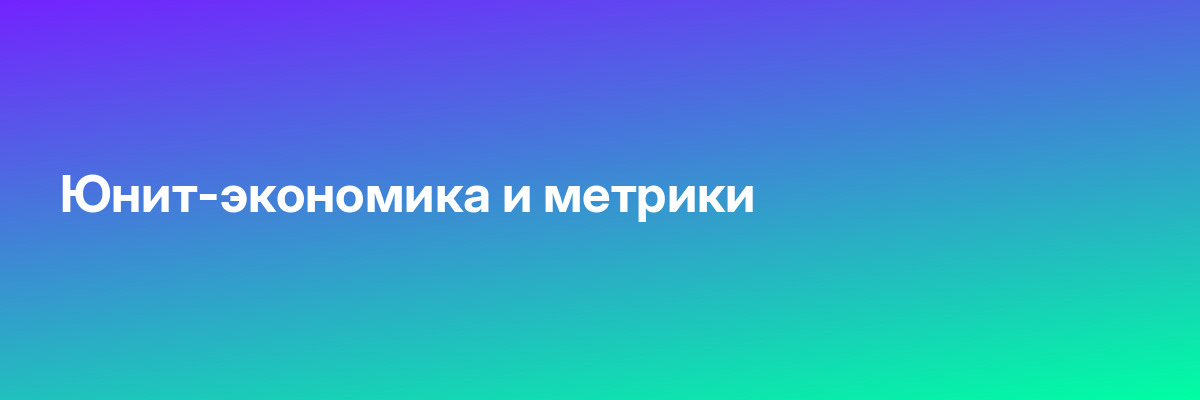 Юнит-экономика и метрики